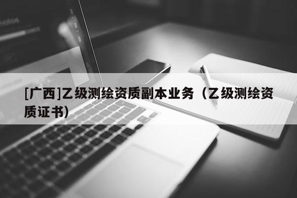 [廣西]乙級測繪資質副本業務（乙級測繪資質證書）