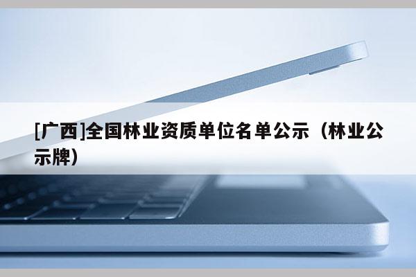 [廣西]全國林業資質單位名單公示（林業公示牌）