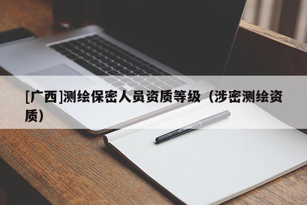 [廣西]測繪保密人員資質(zhì)等級（涉密測繪資質(zhì)）