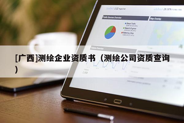 [廣西]測繪企業資質書（測繪公司資質查詢）