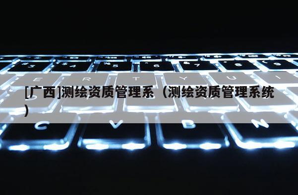 [廣西]測繪資質管理系（測繪資質管理系統）