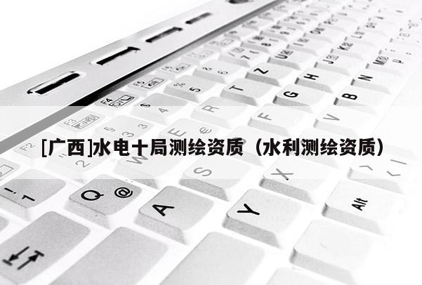 [廣西]水電十局測繪資質（水利測繪資質）