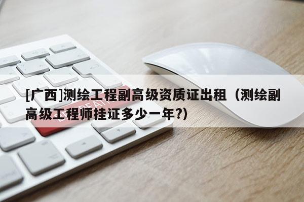 [廣西]測繪工程副高級資質證出租（測繪副高級工程師掛證多少一年?）