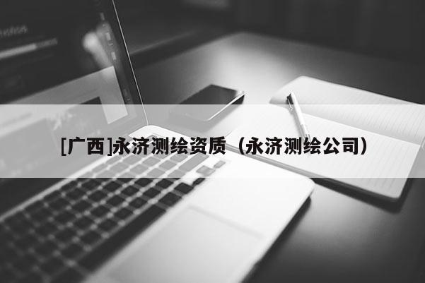 [廣西]永濟測繪資質（永濟測繪公司）