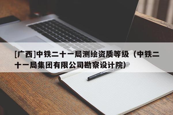 [廣西]中鐵二十一局測繪資質等級（中鐵二十一局集團有限公司勘察設計院）