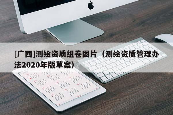 [廣西]測(cè)繪資質(zhì)組卷圖片（測(cè)繪資質(zhì)管理辦法2020年版草案）