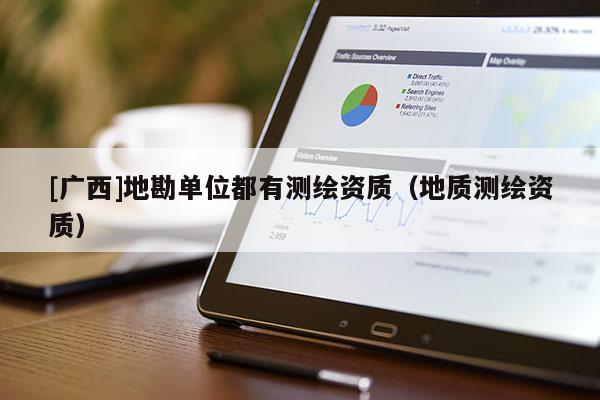 [廣西]地勘單位都有測繪資質（地質測繪資質）