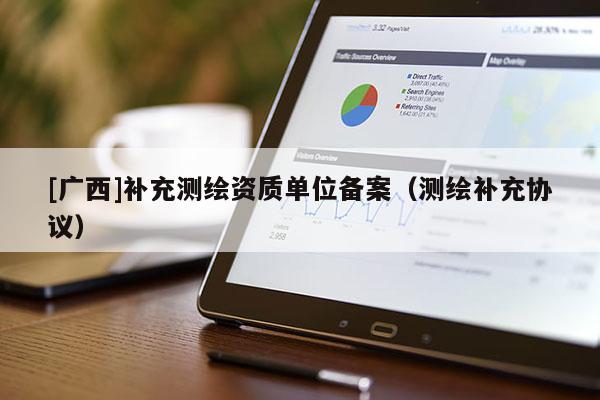 [廣西]補充測繪資質單位備案（測繪補充協議）