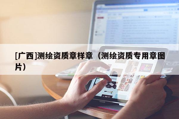 [廣西]測繪資質章樣章（測繪資質專用章圖片）