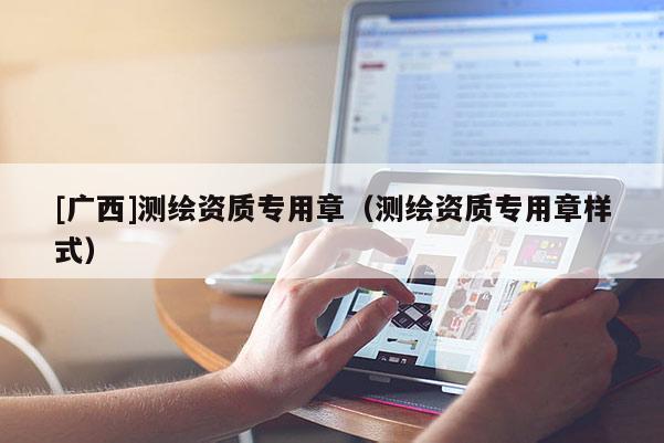 [廣西]測繪資質專用章（測繪資質專用章樣式）