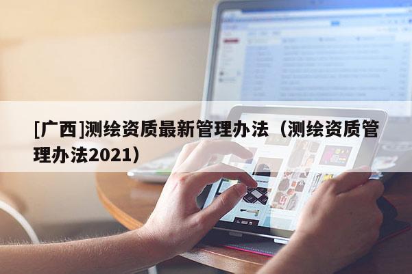 [廣西]測繪資質最新管理辦法（測繪資質管理辦法2021）