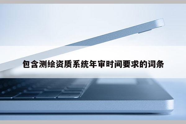 包含測繪資質系統年審時間要求的詞條