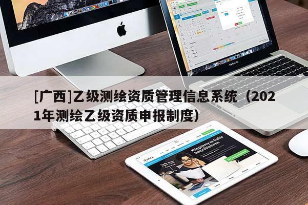 [廣西]乙級測繪資質管理信息系統（2021年測繪乙級資質申報制度）