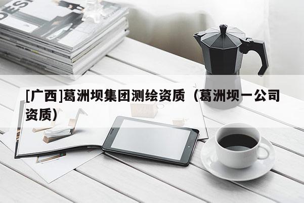 [廣西]葛洲壩集團測繪資質（葛洲壩一公司資質）