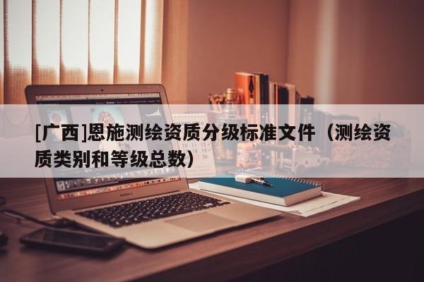 [廣西]恩施測繪資質分級標準文件（測繪資質類別和等級總數）