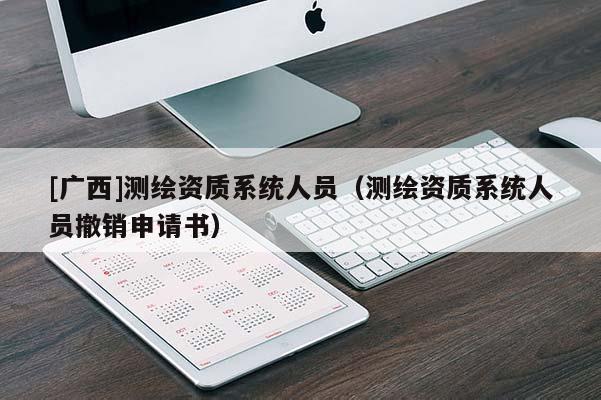 [廣西]測繪資質系統人員（測繪資質系統人員撤銷申請書）