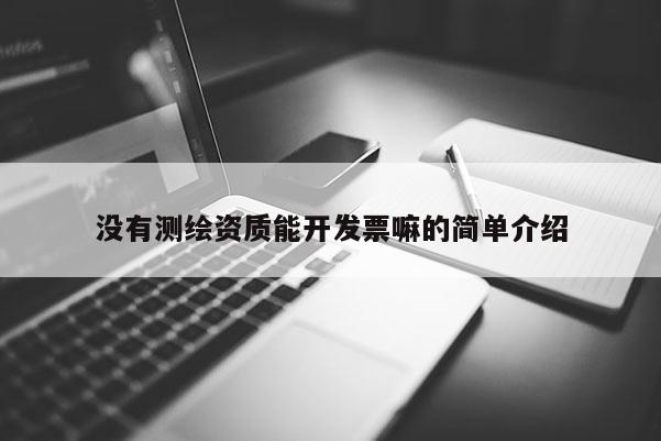 沒有測繪資質能開發票嘛的簡單介紹