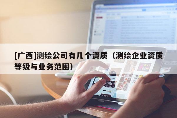 [廣西]測繪公司有幾個資質（測繪企業資質等級與業務范圍）