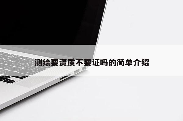 測(cè)繪要資質(zhì)不要證嗎的簡(jiǎn)單介紹