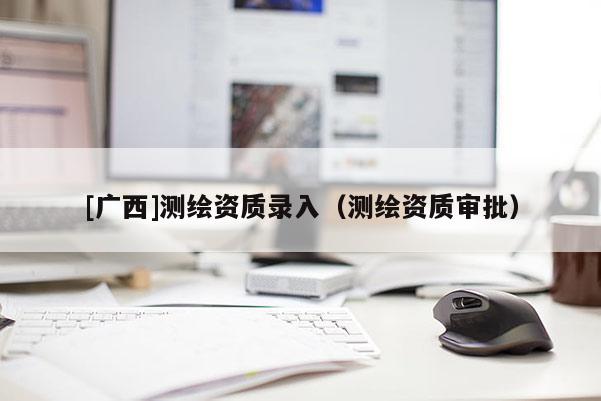 [廣西]測繪資質錄入（測繪資質審批）