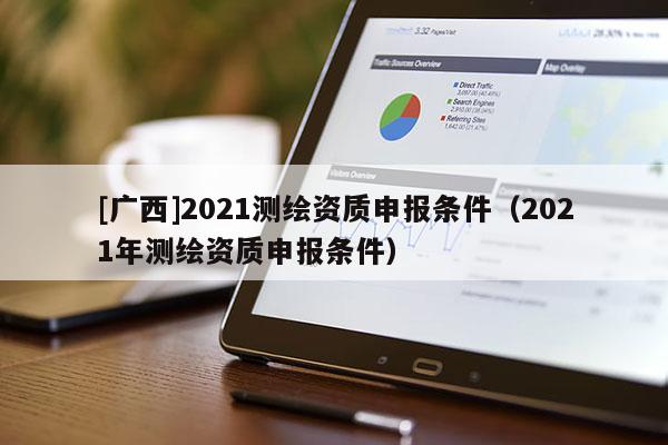 [廣西]2021測繪資質申報條件（2021年測繪資質申報條件）
