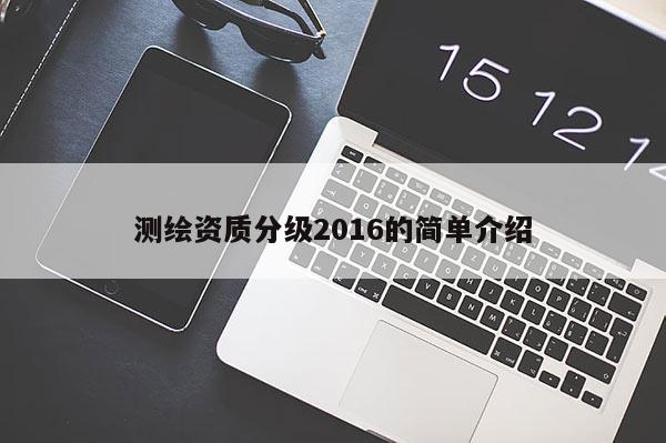 測繪資質(zhì)分級2016的簡單介紹