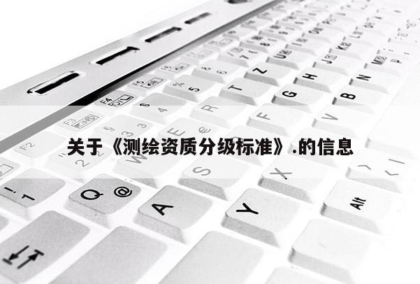 關于《測繪資質分級標準》.的信息