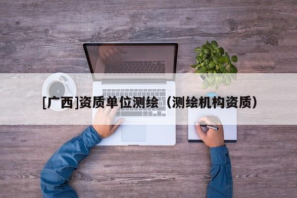 [廣西]資質單位測繪（測繪機構資質）