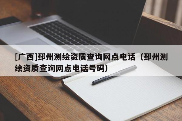 [廣西]邳州測繪資質查詢網點電話（邳州測繪資質查詢網點電話號碼）