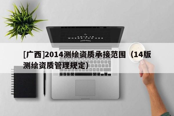 [廣西]2014測繪資質(zhì)承接范圍（14版測繪資質(zhì)管理規(guī)定）
