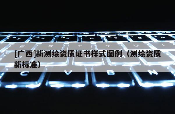 [廣西]新測繪資質證書樣式圖例（測繪資質新標準）