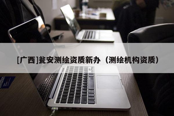 [廣西]甕安測繪資質新辦（測繪機構資質）