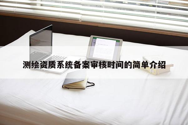 測繪資質系統備案審核時間的簡單介紹