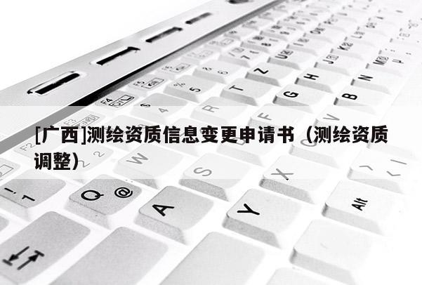 [廣西]測繪資質信息變更申請書（測繪資質調整）