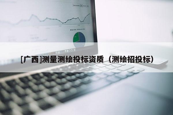 [廣西]測量測繪投標資質(zhì)（測繪招投標）