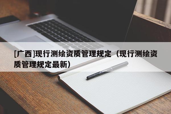 [廣西]現行測繪資質管理規定（現行測繪資質管理規定最新）
