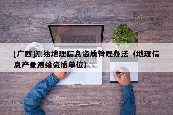 [廣西]測繪地理信息資質管理辦法（地理信息產業測繪資質單位）
