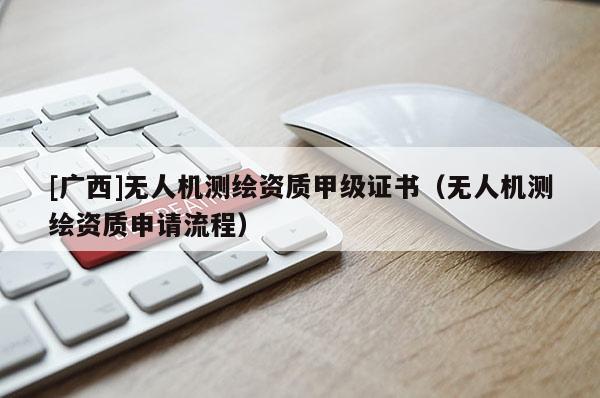 [廣西]無人機測繪資質甲級證書（無人機測繪資質申請流程）