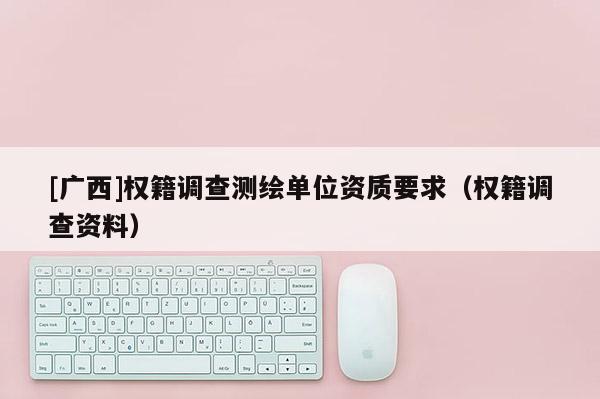 [廣西]權籍調查測繪單位資質要求（權籍調查資料）