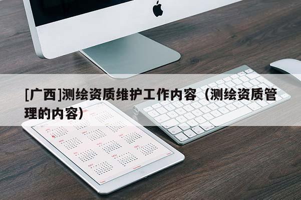 [廣西]測繪資質維護工作內容（測繪資質管理的內容）
