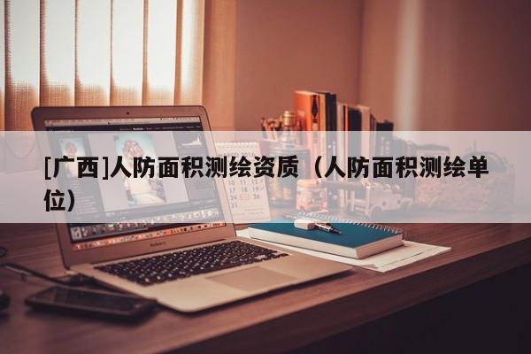 [廣西]人防面積測繪資質（人防面積測繪單位）