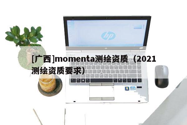 [廣西]momenta測繪資質（2021測繪資質要求）
