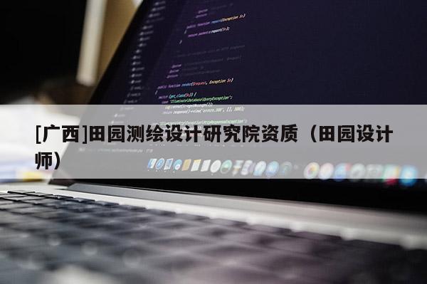 [廣西]田園測繪設計研究院資質（田園設計師）