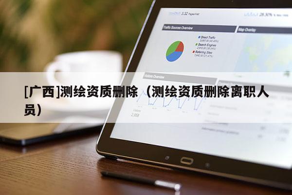 [廣西]測繪資質刪除（測繪資質刪除離職人員）
