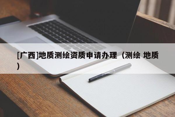 [廣西]地質測繪資質申請辦理（測繪 地質）