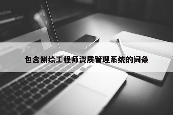 包含測繪工程師資質管理系統的詞條