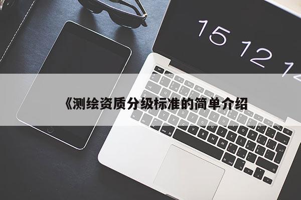 《測繪資質分級標準的簡單介紹