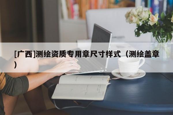 [廣西]測繪資質專用章尺寸樣式（測繪蓋章）