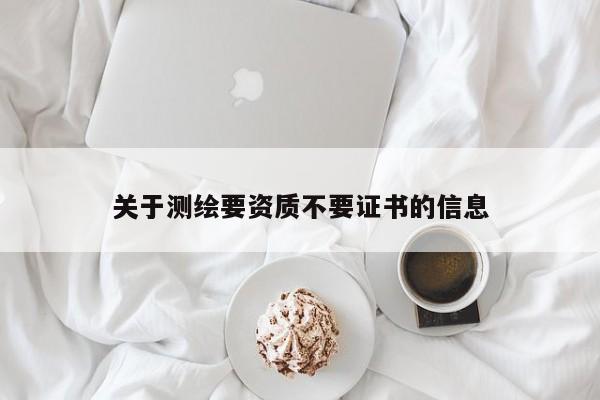 關于測繪要資質不要證書的信息