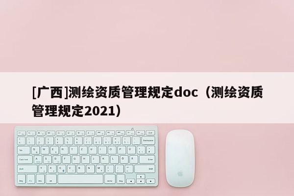 [廣西]測繪資質管理規定doc（測繪資質管理規定2021）